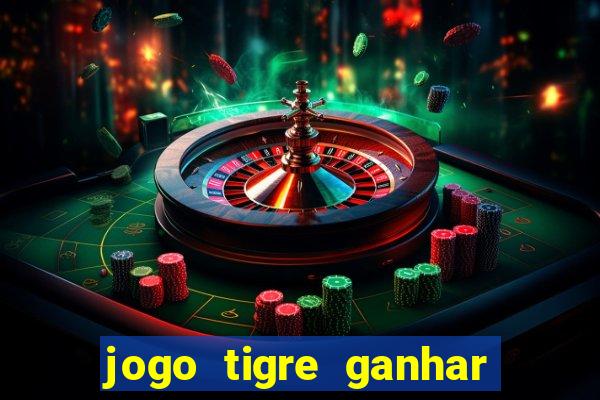 jogo tigre ganhar dinheiro de verdade